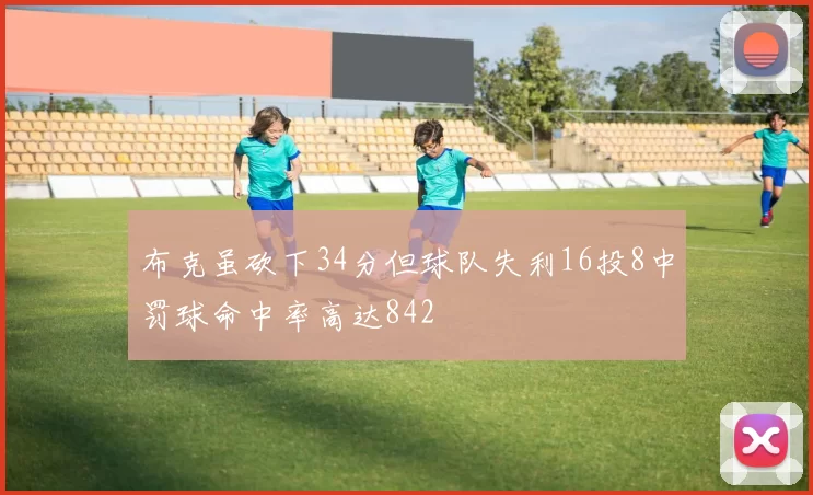 布克虽砍下34分但球队失利16投8中罚球命中率高达842