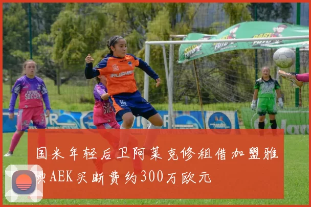 国米年轻后卫阿莱克修租借加盟雅典AEK买断费约300万欧元