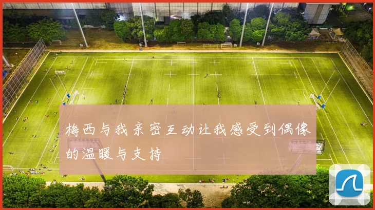 梅西与我亲密互动让我感受到偶像的温暖与支持