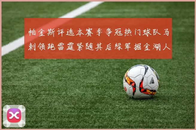 帕金斯评选本赛季争冠热门球队马刺领跑雷霆紧随其后绿军掘金湖人争夺三至五名