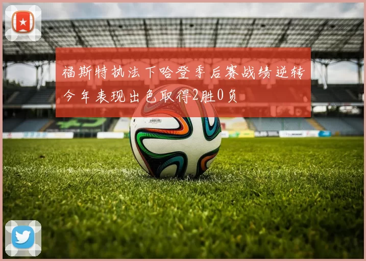 福斯特执法下哈登季后赛战绩逆转今年表现出色取得2胜0负