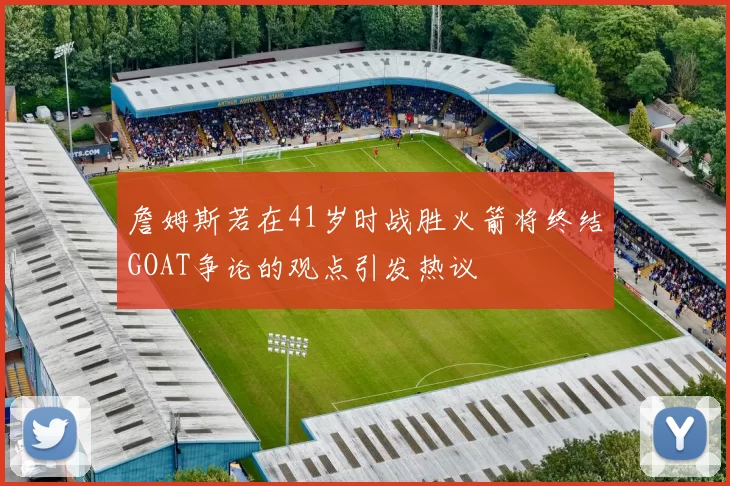 詹姆斯若在41岁时战胜火箭将终结GOAT争论的观点引发热议