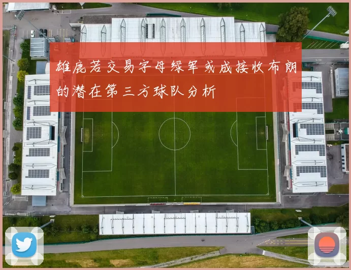 雄鹿若交易字母绿军或成接收布朗的潜在第三方球队分析