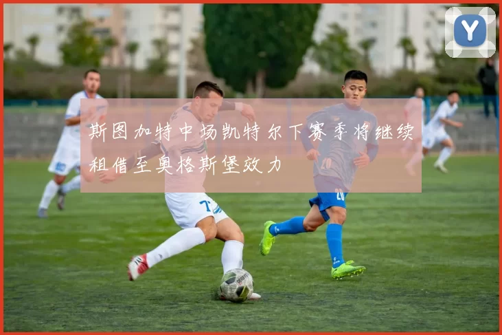斯图加特中场凯特尔下赛季将继续租借至奥格斯堡效力