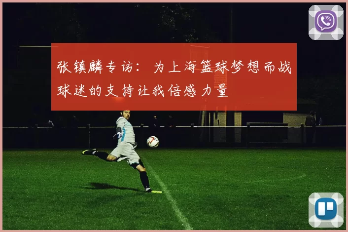 张镇麟专访：为上海篮球梦想而战球迷的支持让我倍感力量