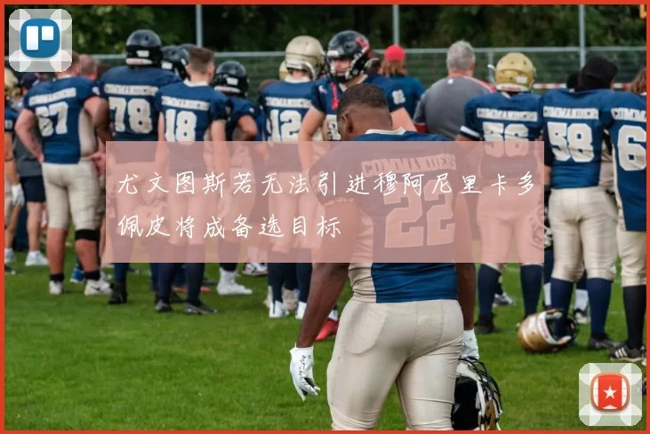 尤文图斯若无法引进穆阿尼里卡多佩皮将成备选目标
