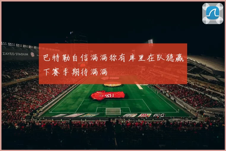 巴特勒自信满满称有库里在队稳赢下赛季期待满满