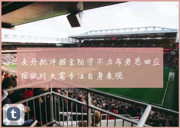麦丹批评掘金防守不力布劳恩回应宿敌对决需专注自身表现