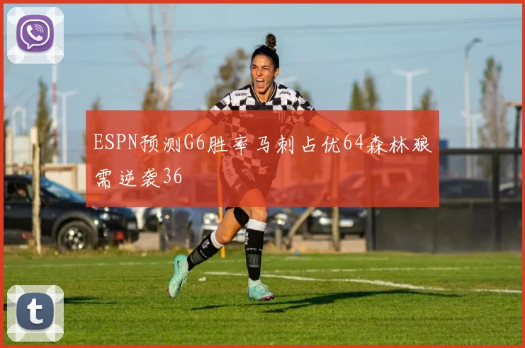 ESPN预测G6胜率马刺占优64森林狼需逆袭36